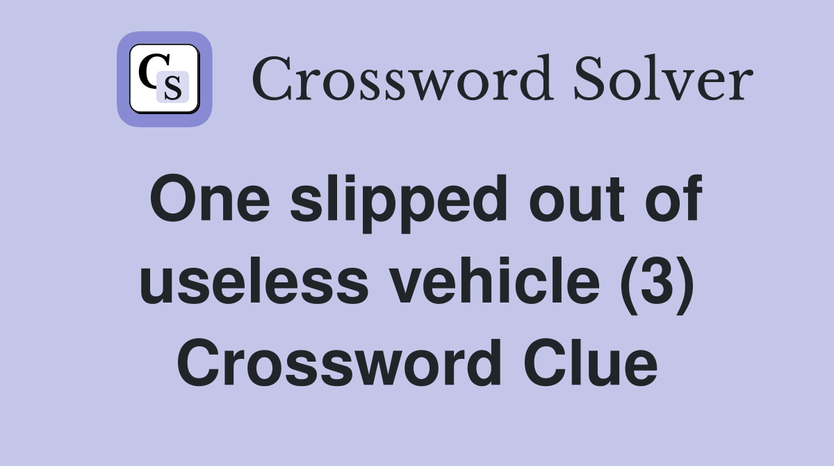 One slipped out of useless vehicle (3) Crossword Clue Answers